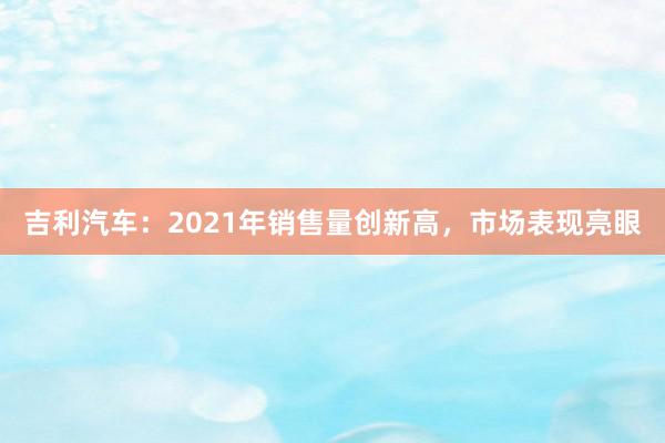 吉利汽车：2021年销售量创新高，市场表现亮眼