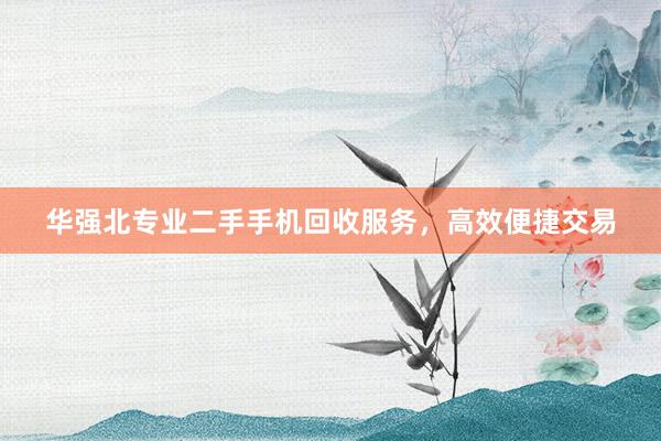 华强北专业二手手机回收服务，高效便捷交易